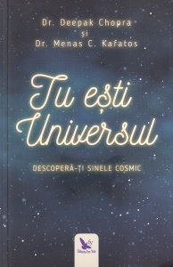 Dr. Deepak Chopra, Dr. Menas C. Kafatos - Tu esti Universul. Descopera-ti sinele cosmic