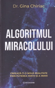 Dr. Gina Chiriac - Algoritmul miracolului. Creeaza-ti o noua realitate prin puterea mintii si a inimii