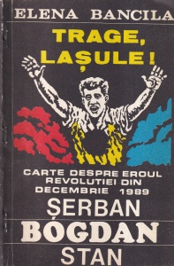 Elena Bancila - Trage, lasule! Carte despre Serban Bogdan Stan, eroul Revolutiei din decembrie 1989