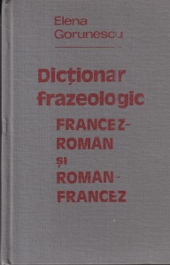 Elena Gorunescu - Dictionar frazeologic francez-roman si roman-francez