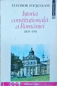 Eleodor Focseneanu - Istoria constitutionala a Romaniei 1859-1991