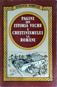 Epifanie Norocel - Pagini din istoria veche a crestinismului la romani. Marturii ale continuitatii poporului nostru