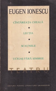 Eugen Ionescu - Teatru, volumul 1: Cantareata cheala. Lectia. Scaunele. Ucigas fara simbrie