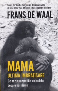 Frans de Waal - Mama. Ultima imbratisare. Ce ne spun emotiile animalelor despre noi insine