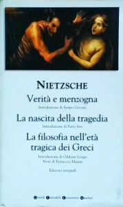 Friedrich Nietzsche - Verità e menzogna - La nascita della tragedia – La filosofia nell’età tragica dei Greci