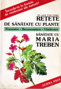 Fritz Geiger - Retete de sanatate cu plante. Prevenire, recunoastere, vindecare. Sanatate cu Maria Treben