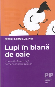 George K. Simon, Jr., PhD - Lupi in blana de oaie. Cum sa le facem fata oamenilor manipulatori