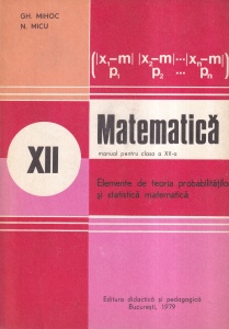 Gh. Mihoc, N. Micu - Matematica. Manual pentru clasa a XII-a. Elemente de teoria probabilitatilor si statistica matematica