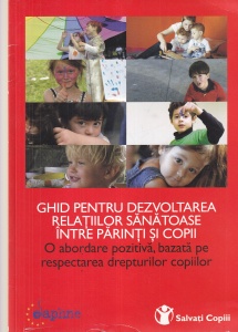 Ghid pentru dezvoltarea relatiilor sanatoase intre parinti si copii. O abordare pozitiva, bazata pe respectarea drepturilor copiilor