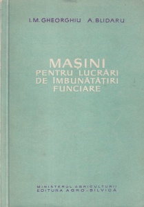 I. M. Gheorghiu, A. Blidaru - Masini pentru lucrari de imbunatatiri funciare