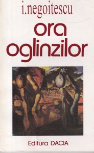 I. Negoitescu - Ora oglinzilor (pagini de jurnal, memorialistică, epistolar)