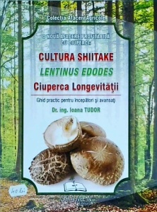 Ioana Tudor - O noua afacere profitabila cu ciuperci. Cultura Shiitake-Lentinus Edoges Ciuperca longevitatii. Ghid practic pentru incepatori si avansati