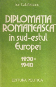 Ion Calafeteanu - Diplomatia romaneasca in sud-estul Europei 1938-1940