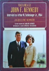 Jacqueline Kennedy - Viata mea cu John F. Kennedy. Interviuri cu Arthur M. Schlesinger Jr., 1964