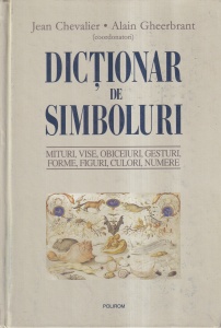 Jean Chevalier, Alain Gheerbrant (coordonatori) - Dictionar de simboluri. Mituri, vise, obiceiuri, gesturi, forme, figuri, culori, numere
