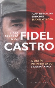 Juan Reinaldo Sanchez si Axel Gylden- Viata secreta a lui Fidel Castro. 17 ani in intimitatea lui Lider Maximo