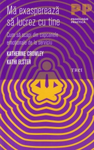 Katherine Crowley, Kathi Elster - Ma exaspereaza sa lucrez cu tine. Cum sa scapi din capcanele emotionale de la serviciu