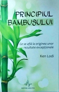 Ken Lodi - Principiul bambusului. Ce se afla la originea unor rezultate exceptionale