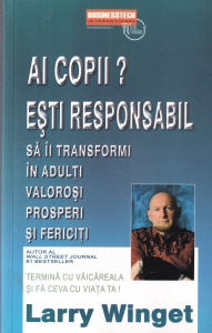 Larry Winget - Ai copii? Esti responsabil. Sa ii transformi in adulti valorosi, prosperi si fericiti
