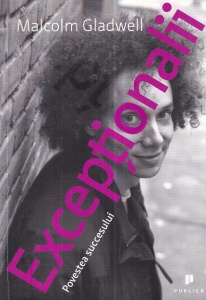 Malcolm Gladwell - Exceptionalii. Povestea succesului.