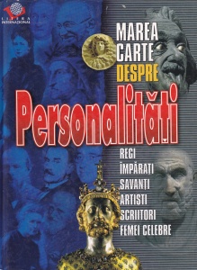 Marea carte despre personalitati. Regi, imparati, savanti, artisti, scriitori, femei celebre