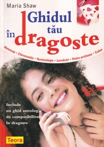 Maria Shaw - Ghidul tau in dragoste. Horoscop. Chiromantie. Numerologie. Lumanari. Pietre pretioase. Culori