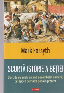 Mark Forsyth - Scurta istorie a betiei. Cum, de ce, unde si cand s-au imbatat oamenii, din Epoca de Piatra pana in prezent