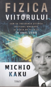Michio Kaku - Fizica viitorului. Cum va influenta stiinta destinul omenirii si viata de zi cu zi in anul 2100 (2020)