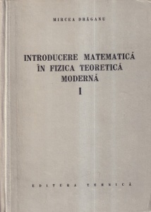 Mircea Draganu - Introducere matematica in fizica teoretica moderna, volumul 1