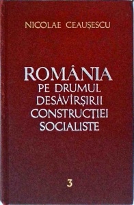 Nicolae Ceausescu - Romania pe drumul desavarsirii constructiei socialiste volumul 3