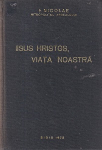 Nicolae Mitropolitul Ardealului - Iisus Hristos, viata noastra. Cuvantari, talcuiri si indrumari