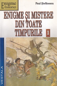 Paul Stefanescu - Enigme si mistere din toate timpurile, volumul 1