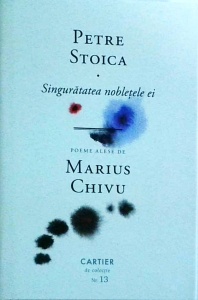 Petre Stoica - Singuratatea nobletele ei. Poeme alese de Marius Chivu