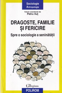Petru Ilut - Dragoste, familie si fericire. Spre o sociologie a seninatatii