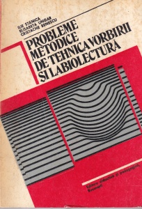 Probleme metodice de tehnica vorbirii si labiolectura - Ilie Stanica, Elisabeta Ungar, Cristache Benescu