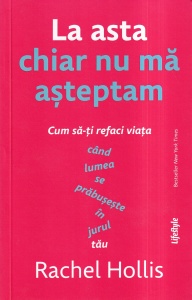 Rachel Hollis - La asta chiar nu ma asteptam. Cum sa-ti refaci viata cand lumea se prabuseste in jurul tau