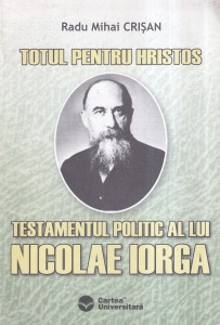 Radu Mihai Crisan - Testamentul politic al lui Nicolae Iorga. Totul pentru Hristos