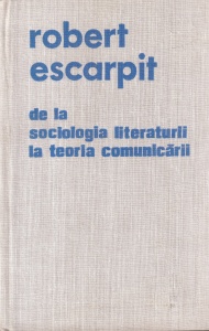 Robert Escarpit - De la sociologia literaturii la teoria comunicarii. Studii si eseuri