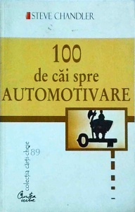 Steve Chandler - 100 de cai spre automotivare. Schimba-ti definitiv viata