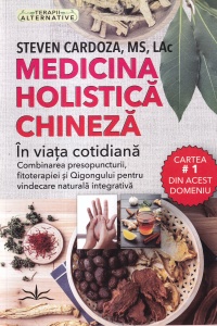 Steven Cardoza - Medicina holistica chineza. In viata cotidiana. Combinarea presopuncturii, fitoterapiei si Qigongului pentru vindecare naturala integrativa