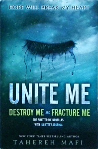 Tahereh Mafi - Unite Me. Destroy Me and Fracture Me. The Shatter Me Novellas with Juliette's Journal
