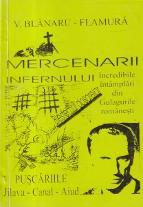 V. Blanaru-Flamura - Mercenarii infernului. Blestemul dosarelor, volumul 1: Incredibile intamplari din Gulagurile romanesti