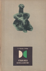 V. Gordon Childe - Faurirea civilizatiei