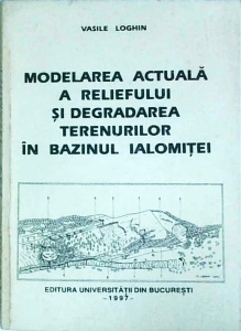 Vasile Loghin - Modelarea actuala a reliefului si degradarea terenurilor in bazinul Ialomitei
