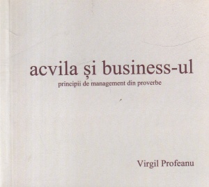 Virgil Profeanu - Acvila si business-ul. Principii de management din proverbe