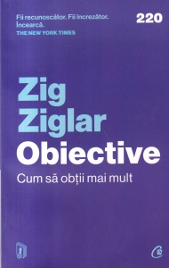 Zig Ziglar - Obiective. Cum sa obtii mai mult
