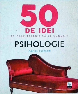 Adrian Furnham - 50 de idei pe care trebuie sa le cunosti. Psihologie