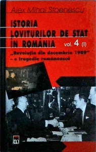 Alex Mihai Stoenescu - Istoria loviturilor de stat in Romania, volumul 4: Revolutia din decembrie 1989. O tragedie romaneasca