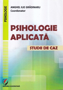 Anghel Ilie Gradinaru (coordonator) - Psihologie aplicata. Studii de caz