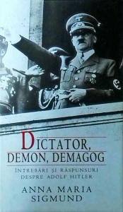 Anna Maria Sigmund - Dictator, demon, demagog. Intrebari si raspunsuri despre Adolf Hittler